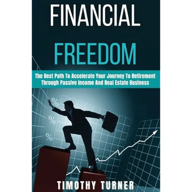Financial Freedom: The Best Path To Accelerate Your Journey To Retirement Through Passive Income And Real Estate Business