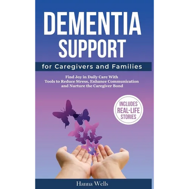 Dementia Support for Caregivers and Families: Find Joy in Daily Care with Tools to Reduce Stress, Enhance Communication, and Nurture the Caregiver Bon