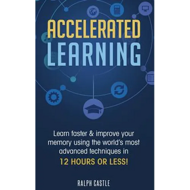 Accelerated Learning: Learn Faster & Improve Your Memory Using the World's Most Advanced Techniques in 12 Hours or Less!