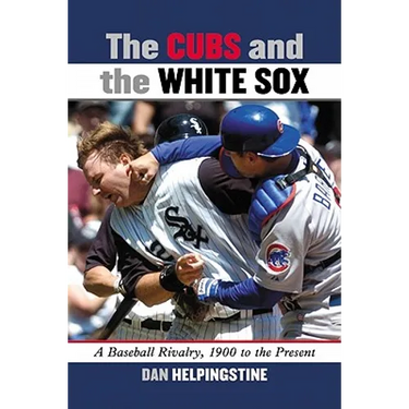 The Cubs and the White Sox: A Baseball Rivalry, 1900 to the Present