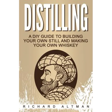 Distilling: A DIY Guide To Building Your Own Still, And Making Your Own Whiskey