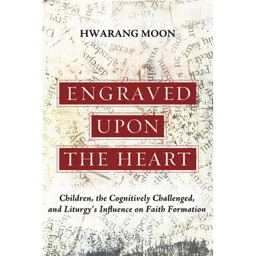 Engraved Upon the Heart: Children, the Cognitively Challenged, and Liturgy's Influence on Faith Formation