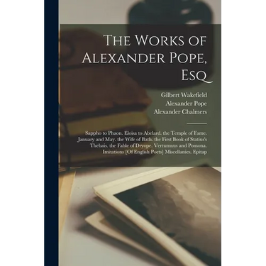 The Works of Alexander Pope, Esq: Sappho to Phaon. Eloisa to Abelard. the Temple of Fame. January and May. the Wife of Bath. the First Book of Statius