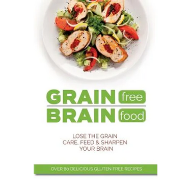 Grain Free Brain Food: Lose the grain. Care, feed & sharpen your brain