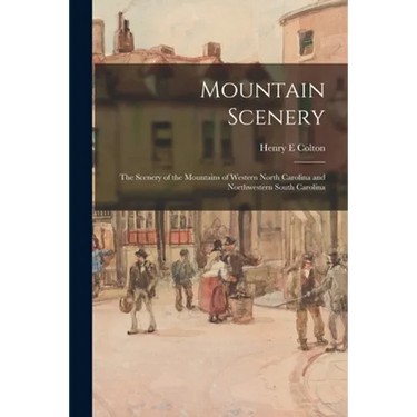 Mountain Scenery: the Scenery of the Mountains of Western North Carolina and Northwestern South Carolina
