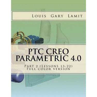 PTC Creo Parametric 4.0 Part 2 (Lessons 13-22): Full color version