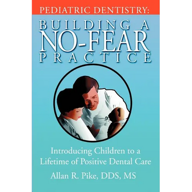 Pediatric Dentistry: Building A No-Fear Practice: Introducing Children to a Lifetime of Positive Dental Care