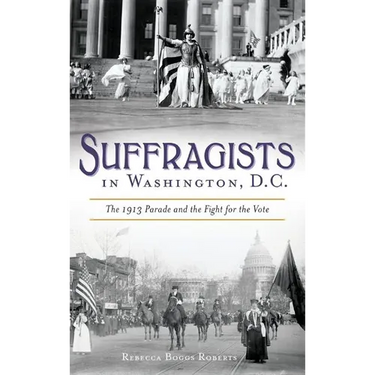 Suffragists in Washington, DC: The 1913 Parade and the Fight for the Vote