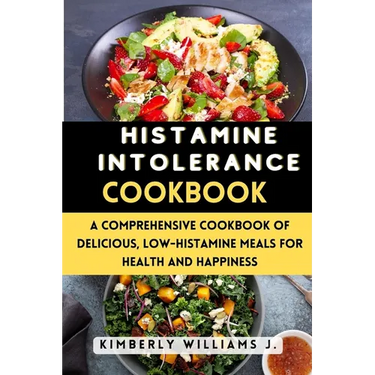 Histamine Intolerance Cookbook: A Comprehensive Cookbook of Delicious, Low-Histamine Meals for Health and Happiness