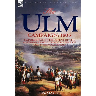 The Ulm Campaign 1805: Napoleon and the Defeat of the Austrian Army During the 'War of the Third Coalition'