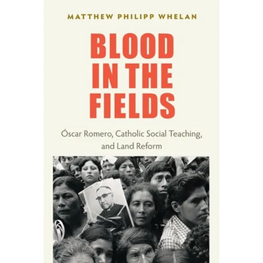 Blood in the Fields: Oscar Romero, Catholic Social Teaching, and Land Reform
