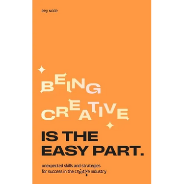 Being Creative Is the Easy Part: Unexpected Skills and Strategies for Success in the Creative Industry