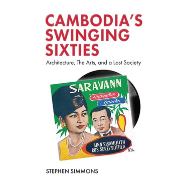 Cambodia's Swinging Sixties: Architecture, the Arts, and a Lost Society