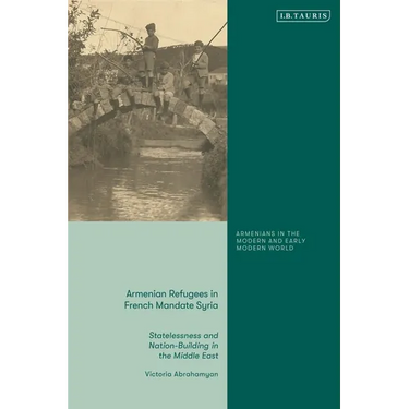 Armenian Refugees in French Mandate Syria: Statelessness and Nation-Building in the Middle East