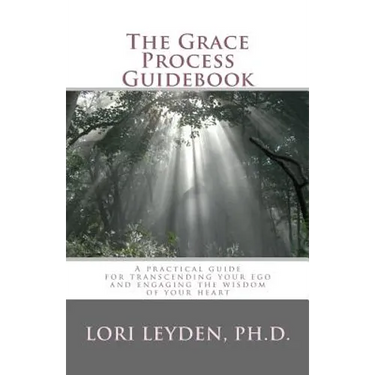 The Grace Process Guidebook: A practical guide for transcending your ego and engaging the wisdom of your heart