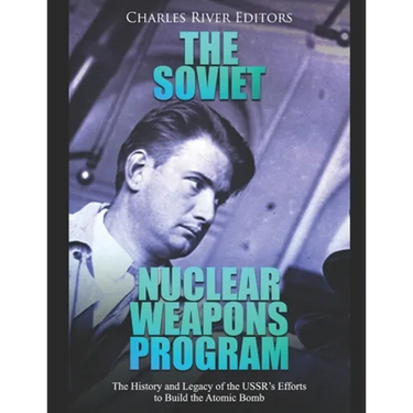 The Soviet Nuclear Weapons Program: The History and Legacy of the USSR's Efforts to Build the Atomic Bomb