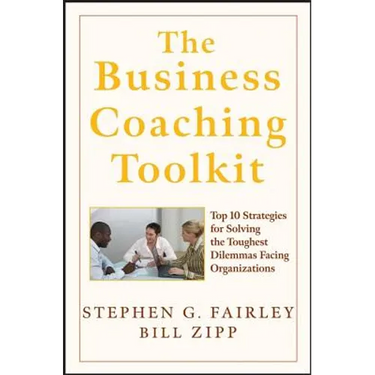 The Business Coaching Toolkit: Top 10 Strategies for Solving the Toughest Dilemmas Facing Organizations