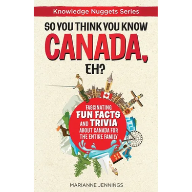 So You Think You Know CANADA, Eh?: Fascinating Fun Facts and Trivia about Canada for the Entire Family