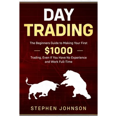 Day Trading: The Beginners Guide to Making Your First $1000 Trading, Even If You Have No Experience and Work Full-Time