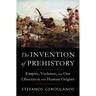 The Invention of Prehistory: Empire, Violence, and Our Obsession with Human Origins