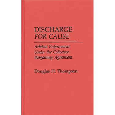 Discharge for Cause: Arbitral Enforcement Under the Collective Bargaining Agreement