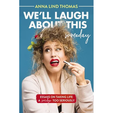We'll Laugh about This (Someday): Essays on Taking Life a Smidge Too Seriously