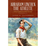 Abraham Lincoln the Athlete: A Proud Competitor, but a Humble Sportsman
