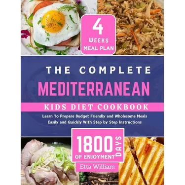 The Complete MEDITERRANEAN Kids Diet Cookbook: Learn To Prepare Delicious, Budget Friendly and Wholesome Meals Easily and Quickly With Step by Step In