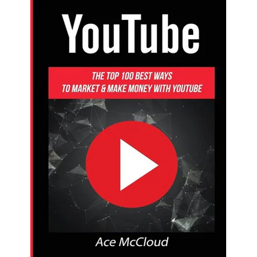 YouTube: The Top 100 Best Ways To Market & Make Money With YouTube