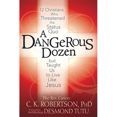 A Dangerous Dozen: 12 Christians Who Threatened the Status Quo But Taught Us to Live Like Jesus