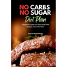 No Carbs No Sugar Diet Plan: A Beginner's Step-by-Step Guide with Recipes and a Meal Plan