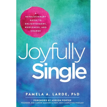 Joyfully Single: A Revolutionary Guide to Enlightenment, Wholeness, and Change