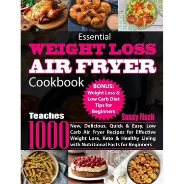 Essential Weight Loss Air Fryer Cookbook: Teaches 1000 New, Delicious, Quick & Easy, Low Carb Air Fryer Recipes for Effective Weight Loss, Keto & Heal