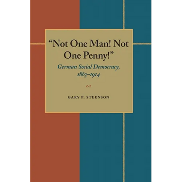 Not One Man! Not One Penny!: German Social Democracy, 1863-1914