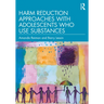 Harm Reduction Approaches with Adolescents Who Use Substances