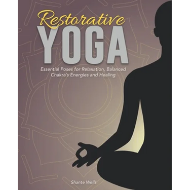 Restorative Yoga: Essential Poses for Relaxation, Balanced Chakra's Energies and Healing