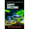 Complete Guide to Guppy Breeding: Expert Tips, Techniques, And Best Practices For Successful Aquarium Fish Care And Healthy Reproduction