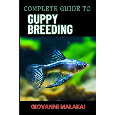 Complete Guide to Guppy Breeding: Expert Tips, Techniques, And Best Practices For Successful Aquarium Fish Care And Healthy Reproduction