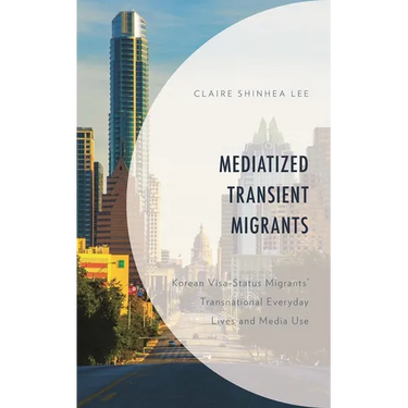 Mediatized Transient Migrants: Korean Visa-Status Migrants' Transnational Everyday Lives and Media Use