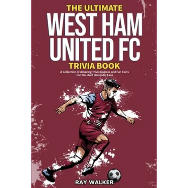 The Ultimate West Ham United Trivia Book: A Collection of Amazing Trivia Quizzes and Fun Facts for Die-Hard Hammers Fans!