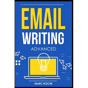 Email Writing: Advanced (c). How to Write Emails Professionally. Advanced Business Etiquette & Secret Tactics for Writing at Work. Produce Professiona