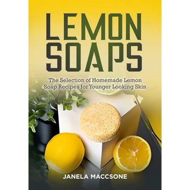 Lemon Soaps: The Selection of Homemade Lemon Soap Recipes for Younger Looking Skin
