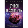 Chiron in Astrology: The Ultimate Guide to the Wounded Healer