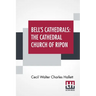 Bell's Cathedrals: The Cathedral Church Of Ripon - A Short History Of The Church & A Description Of Its Fabric