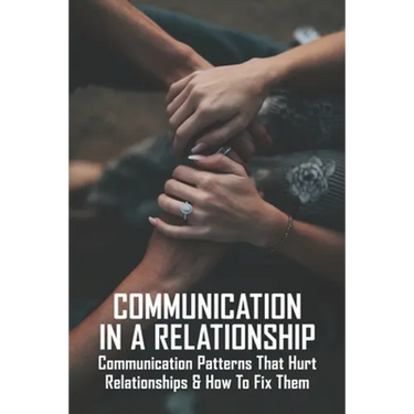 Communication In A Relationship: Communication Patterns That Hurt Relationships & How To Fix Them: Types Of Communication In Relationships