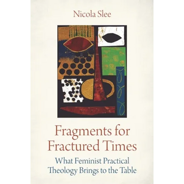 Fragments for Fractured Times: What Feminist Practical Theology Brings to the Table