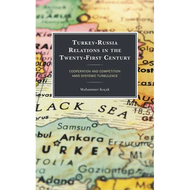 Turkey-Russia Relations in the Twenty-First Century: Cooperation and Competition Amid Systemic Turbulence