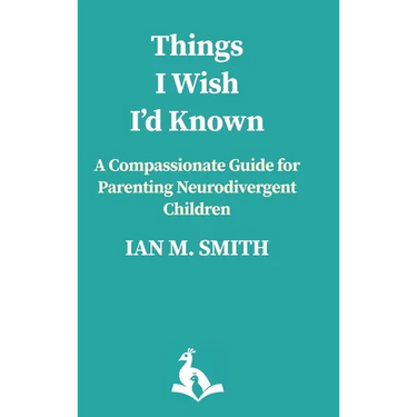 Things I Wish I'd Known: A Compassionate Guide to Parenting Neurodivergent Children