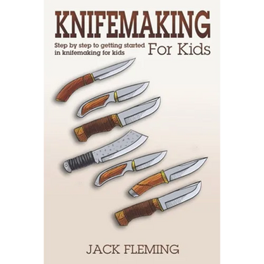 Knife Making for Kids: Step by Step to Getting Started in Knife Making for Kids