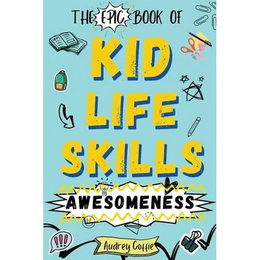 Epic Book of Kid Life Skills Awesomeness: How to Cook, Clean, Manage Money, Learn Internet and Body Safety, and Handle Big Feelings for Tweens Ages 8-